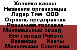 Хозяйка кассы › Название организации ­ Лидер Тим, ООО › Отрасль предприятия ­ Розничная торговля › Минимальный оклад ­ 1 - Все города Работа » Вакансии   . Ханты-Мансийский,Советский г.